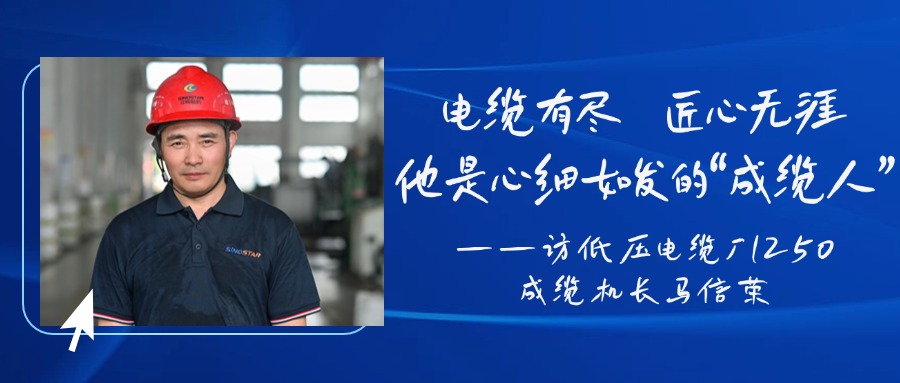 电缆有尽，匠心无涯，他是心细如发的“成缆人”——访低压电缆厂1250成缆机长马信荣