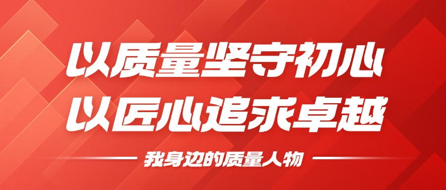 我身边的质量人物 | 以质量坚守初心，以匠心钻营卓越